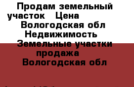 Продам земельный участок › Цена ­ 900 000 - Вологодская обл. Недвижимость » Земельные участки продажа   . Вологодская обл.